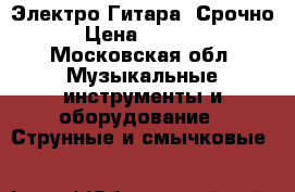 Электро Гитара. Срочно. › Цена ­ 10 000 - Московская обл. Музыкальные инструменты и оборудование » Струнные и смычковые   